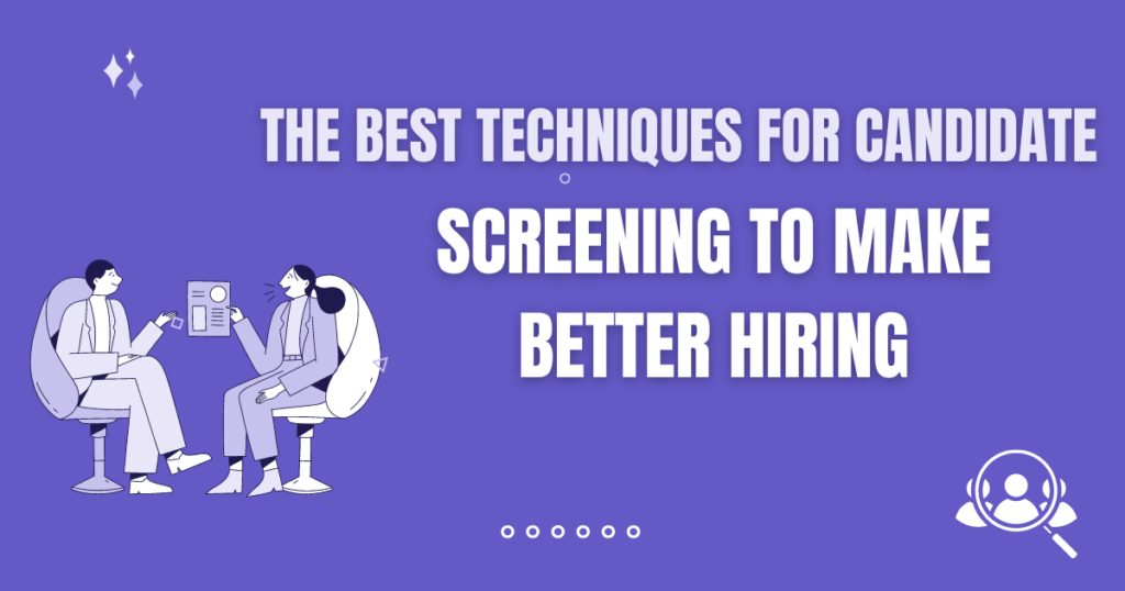 The Best Techniques for Candidate Screening to Make Better Hiring