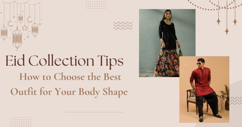 Eid Collection Tips: How to Choose the Best Outfit for Your Body Shape